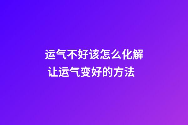 运气不好该怎么化解 让运气变好的方法